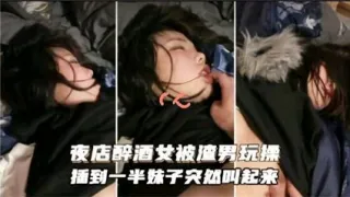 夜店醉酒被渣男玩操，插到一半妹子突然醒过来了