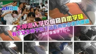 大神潜入学校偷窥真嫩学妹有个女生裤子脱了
