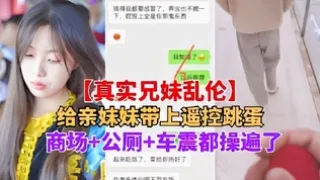 兄妹乱伦妹妹带上跳蛋逛商场公厕车震