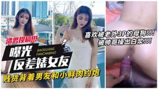 反差婊女友贱货背着男友和小鲜肉约炮