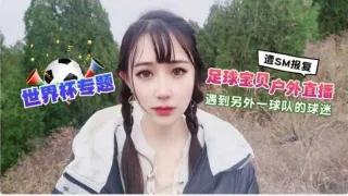 CUS-1291 世界杯专题 足球宝贝户外直播 遇到另外一球队的球迷翻sm报复 糖糖