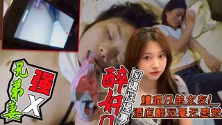 【醉酒强X兄弟老婆事件门】好兄弟灌醉兄弟老婆后带到酒店糟蹋！全程录像不雅视频曝光!简直壕无人性!