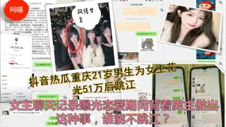 抖音热瓜很火重庆21岁男生为女主花光51万后跳江 女主聊天记录曝光恋爱期间背着男主做出这种事，谁能不跳江？