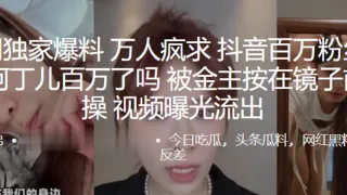 全网独家爆料万人疯求抖音百万粉丝网红阿丁儿百万了吗被金主按在镜子前爆操视频曝光流出