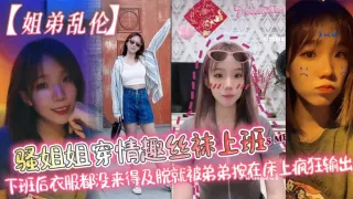 _姐弟乱伦_骚姐姐穿情趣丝袜上班_下班后衣服都没来得及脱就被弟弟按在床上疯狂输出