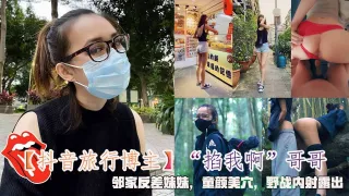抖音旅行博主掐我啊哥哥邻家反差妹妹童颜美穴野战内射露出vlog出品