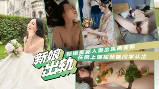 【反差人妻泄密】新娘美腿人妻出轨被调教，网上晒视频被同学认出