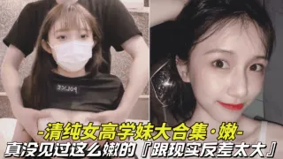 真嫩_清纯女高学妹大合集真没见过这么嫩的BB还是粉色的跟现实反差太大