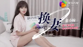 国产AV 果冻传媒 换妻2 操了领导老婆 领导非得操我老婆 董小宛