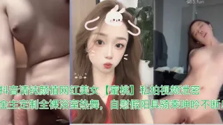 HLBDY抖音清纯颜值网红美女蜜桃私拍视频泄密金主定制全裸浴室热舞自慰假阳具骑乘呻吟不断