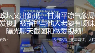 甘肃平凉气象局局长刘发俊被指控与他人老婆有暧昧并曝光做爱视频