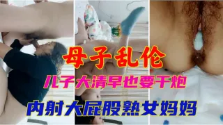 母子乱伦儿子大清早也要干炮内射大屁股熟女妈妈