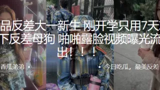 超极品反差大一新生刚开学只用7天就拿下反差母狗啪啪露脸视频曝光流出