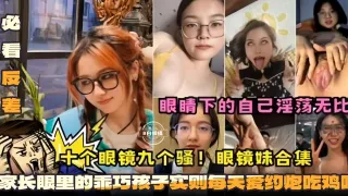 必看反差十个眼镜九个骚眼镜妹合集-眼镜下的自己淫荡无比家长眼里的乖巧孩子实则每天爱约炮吃鸡巴