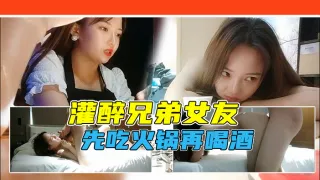 【勾搭兄弟女友】借故吃火锅灌醉兄弟女友，带回酒店软磨硬泡！不准内射直接射脸！