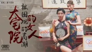 国产AV 星空无限传媒 XK8100 大宅院的女人 无双 心雪