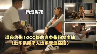 精选探花-深夜约炮1000块的高中生兼职学生妹
