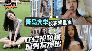 AGAD055-青岛大学外语专业系花刘思雨性爱视频被前男友爆出