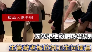 极品人妻少妇无法拒绝的职场潜规则主管被老板拉倒卫生间操逼
