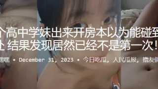 约.个高中.学妹出来开..房本以.为能碰到个处.女，结果发.现居然已.经不是.第一次！