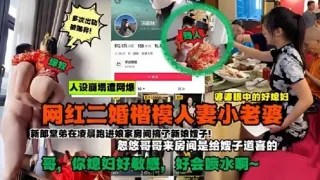 网红二婚楷模人妻小老婆新郎堂弟在凌晨跑进娘家房间搞子新娘娥子