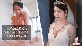 【内射新娘】“我马上嫁人了，可以干我最后一次吗？”他的都没有你的大，你可以射进来，小孩就当他的养！ssrpeach