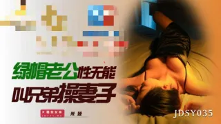 JDSY035 绿帽老公性无能叫兄弟操妻子 米娅