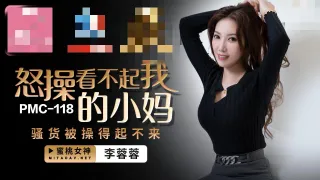 PMC118 怒操看不起我的小妈 骚货被操得起不来 李蓉蓉
