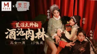 MAD030 乱世佳人第五章 荒淫大师的酒池肉林 三女一男 4p性爱 倪哇哇 林雪漫