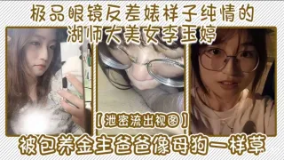 极品眼镜反差婊样子纯情的湖师大美女李玉婷泄密流出视图被包养金主爸爸像母狗一样草