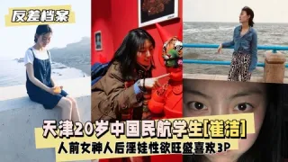 【反差婊档案】天津20岁中国民航大学学生[崔洁]人前女神