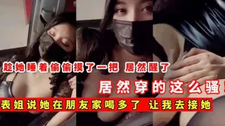 表姐喝多了，让我去接她，偷偷摸一把，居然穿这么骚