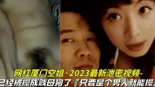 【网红厦门空姐-2023最新泄密视频】10月份最新爆料，本人已经被操成贱母狗，据说是个男人就能操她