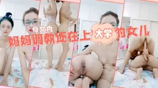 母女乱伦双飞百合大秀妈妈调教女儿一根鸡巴同时插两穴女儿还在上大学就教如何操逼白虎嫩逼对战老逼淫水都多