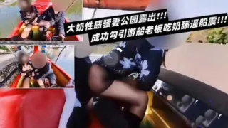 大奶性感骚妻公园漏出成功勾引船老板吃奶舔逼船震-精品力荐