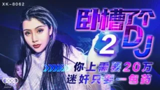 国产AV 星空无限传媒 XK8062 卧槽了个DJ 2 许诺