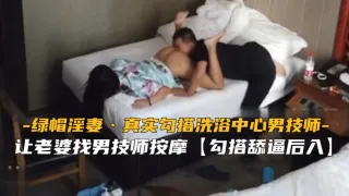 【绿帽淫妻】真实勾搭东北洗浴中心男技师