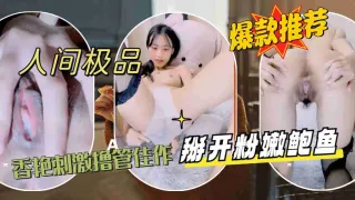 人间极品女主播，香艳刺激撸管佳作