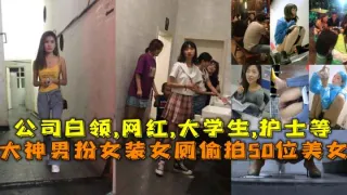 福利大神男扮女装女厕偷拍50位美女公司白领网红大学生护士等