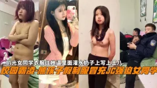 【校园霸凌】熊孩子家假制服冒充警察强奸女同学，扒光女同学衣服往她逼里灌水奶子上写王八，现在学生都太疯狂！