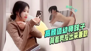 高颜值幼师妹子，背着男友出来兼职，口活是真的好，后入啪啪