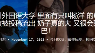 四川外国语大学里面有只叫杨洋的母狗校妓被投稿流出奶子真的大又很会舔鸡巴