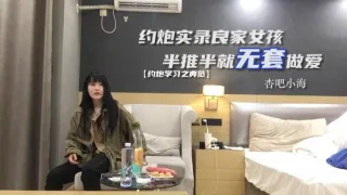 约炮良家女孩半推半就无套做爱，干爽了任你摆布