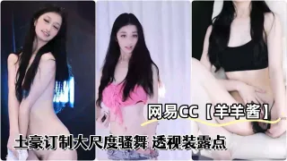 网易CC极品辣妹羊羊酱土豪订制大尺度骚舞透视装露点