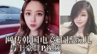 韩国电竞婉儿与土豪群P视频