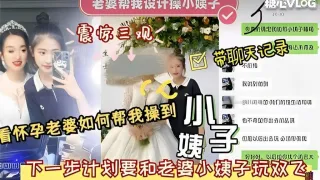老婆帮我设计操小姨子震惊三观 下一步计划要和老婆小姨子玩双飞 猛料情报局