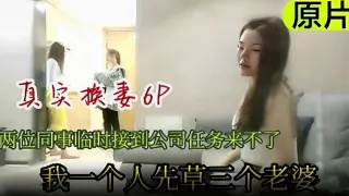 真实换妻6p.两同事临时接到公司通知来不了，我一个人先操三个老婆