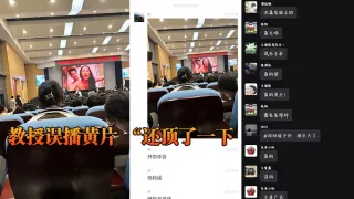 教授误播黄片 “还顶了一下，然后嗯啊的一声”