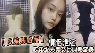 【反差婊档案】 情侣泄密校花级大美女玩调教游戏