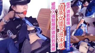 [国产剧情]警花下班休息.被闯入强制捆绑猥衰到高潮！